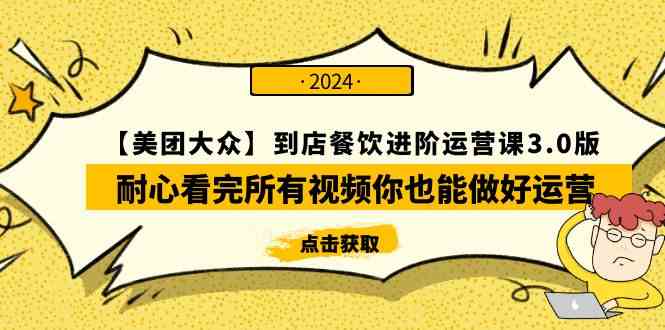 （9723期）【美团-大众】到店餐饮 进阶运营课3.0版，耐心看完所有视频你也能做好运营-搞钱基地