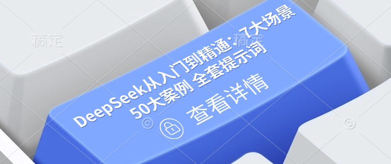DeepSeek从入门到精通：7大场景 50大案例 全套提示词【文档】-搞钱基地