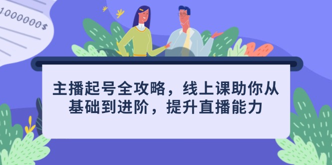 主播起号全攻略，线上课助你从基础到进阶，提升直播能力-灵创汇
