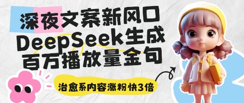 深夜文案新风口：DeepSeek生成百万播放量金句，治愈系内容涨粉快3倍-灵创汇