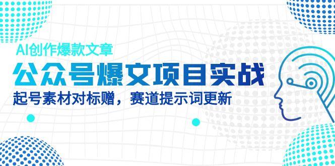 公众号爆文项目实战，AI创作爆款文章，起号素材对标赠(附赛道AI提示词-灵创汇