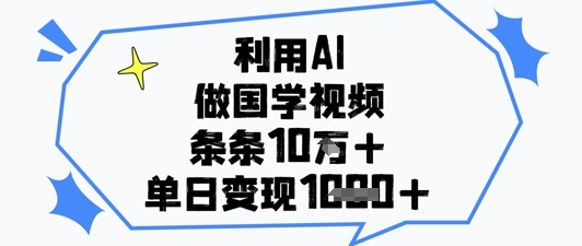 利用AI做国学视频，条条点赞10w+，单日变现1k+-灵创汇