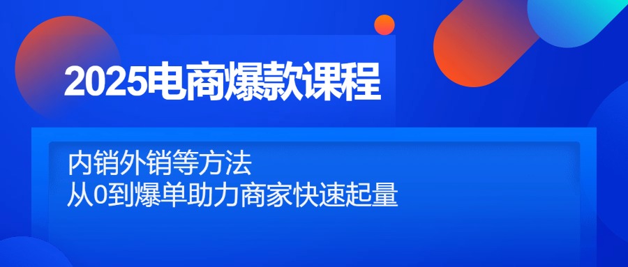 2025电商爆款课程，内销外销等方法，从0到爆单助力商家快速起量-灵创汇