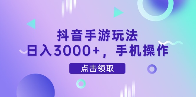 抖音手游玩法，日入3000+，手机操作-灵创汇