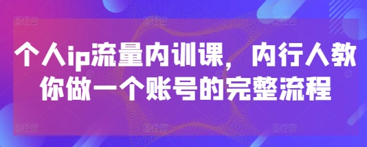 个人ip流量内训课，内行人教你做一个账号的完整流程-灵创汇