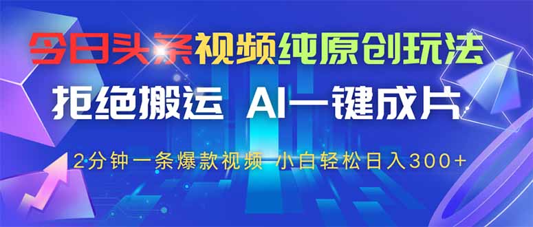 今日头条视频纯原创玩法，AI一键成片，2分钟一条视频，轻松日入300+-灵创汇