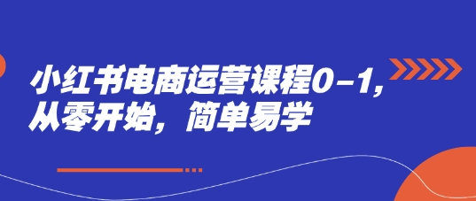 小红书电商运营课程0-1，从零开始，简单易学-搞钱基地