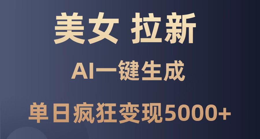 美女暴力拉新，通过AI一键生成，单日疯狂变现5000+，纯小白一学就会！-搞钱基地