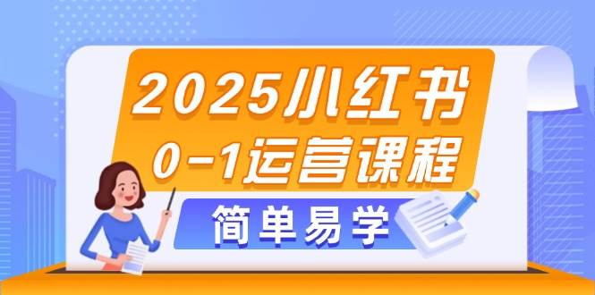 2025小红书0-1运营课程，选品、素材、笔记制作与发布技巧-搞钱基地