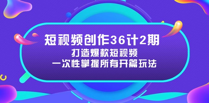 短视频创作36计2期：打造爆款短视频所需的各类开篇技巧，提升视频吸引力-灵创汇