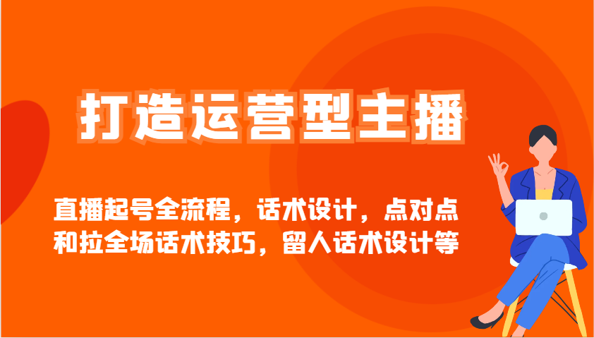 打造运营型主播直播起号全流程，话术设计，点对点和拉全场话术技巧，留人话术设计等-灵创汇