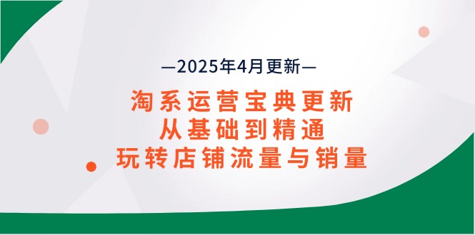 淘系运营宝典2025年4月更新，从基础到精通，玩转店铺流量与销量-搞钱基地