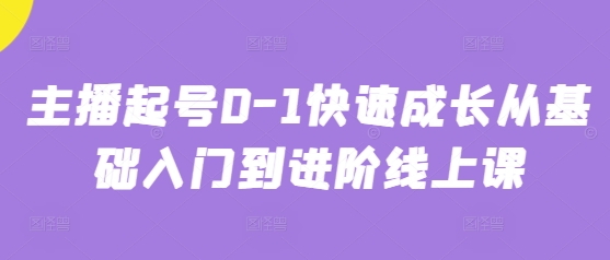 主播起号0-1快速成长从基础入门到进阶线上课-灵创汇