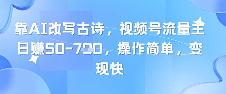 靠AI改写古诗，视频号流量主日入几张，操作简单，变现快-灵创汇