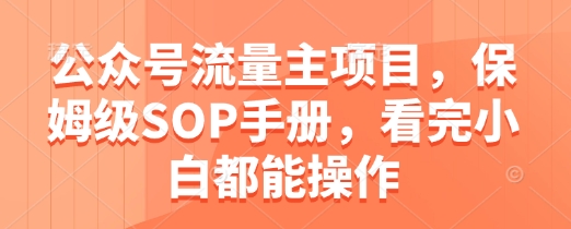 公众号流量主项目，保姆级SOP手册，看完小白都能操作-灵创汇
