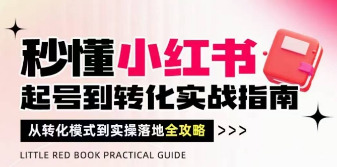 秒懂小红书-起号到转化实战指南，​从转化模式到实操落地全攻略，让你破解流量玄学，做得有结果-灵创汇