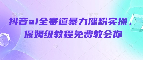 抖音ai全赛道暴力涨粉实操，保姆级教程免费教会你-搞钱基地