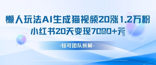 懒人玩法AI生成猫咪图片视频，20涨1.2W万粉，小红书商单20天变现7k-灵创汇