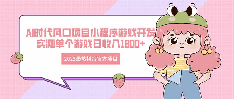 2025最热抖音官方项目 Ai时代风口项目小程序游戏开发 实测单个游戏日收…-搞钱基地