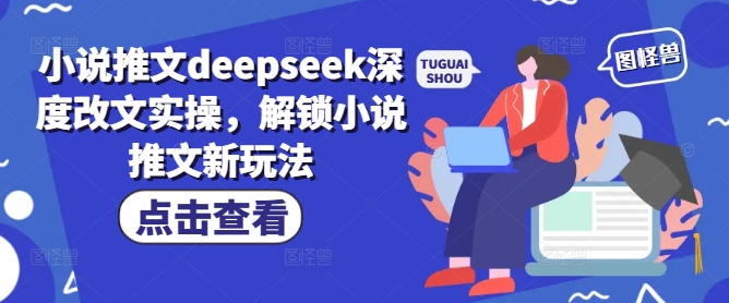 小说推文deepseek深度改文实操，解锁小说推文新玩法-搞钱基地