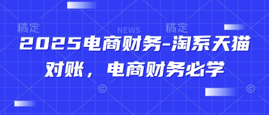 2025电商财务-淘系天猫对账，电商财务必学-搞钱基地