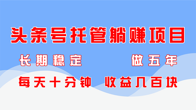 头条号托管躺赚项目，长期稳定，可做五年，每天十分钟，收益几百块-灵创汇