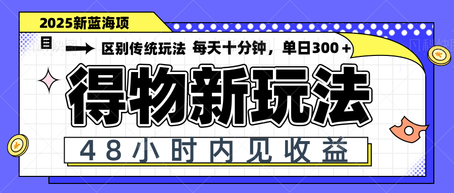 得物新玩法，48小时内见收益，一天变现300＋，可矩阵-灵创汇