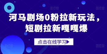 河马剧场0粉拉新玩法，短剧拉新嘎嘎爆-灵创汇