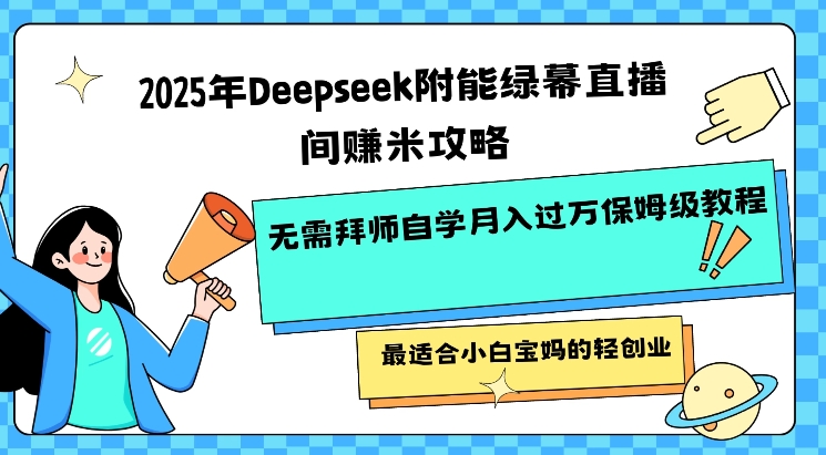 2025年Deepseek附能绿幕直播间挣米攻略无需拜师自学月入过W保姆级教程，最适合小白宝妈的轻创业-搞钱基地
