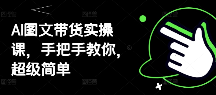 AI图文带货实操课，手把手教你，超级简单-灵创汇