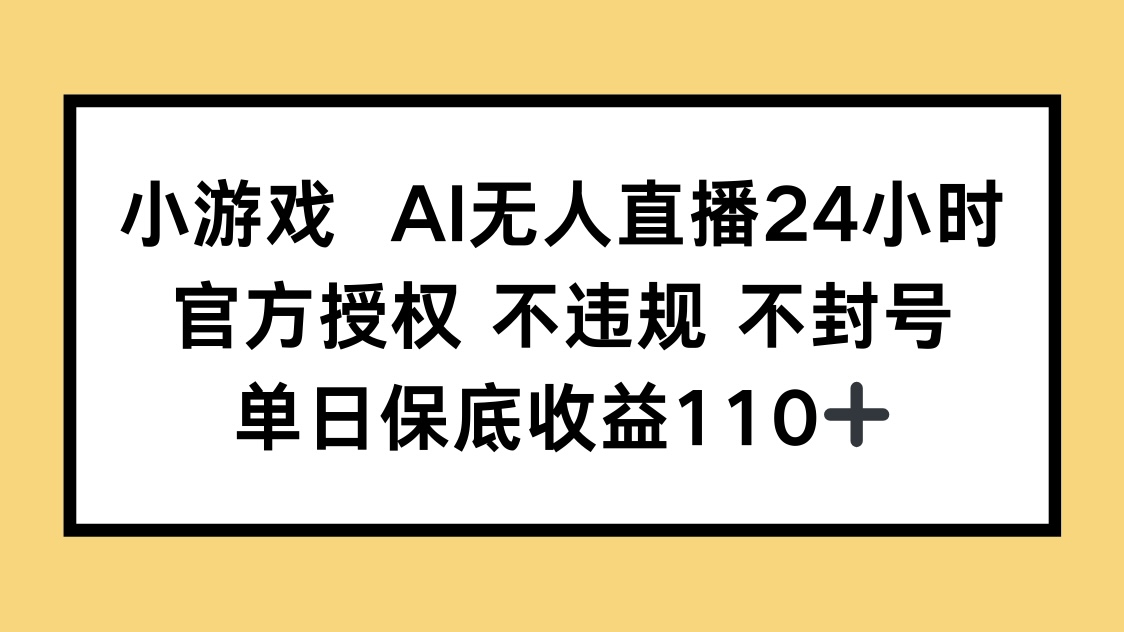 小游戏AI无人直播，官方授权 不违规 不封号，单日保底收益110+-灵创汇