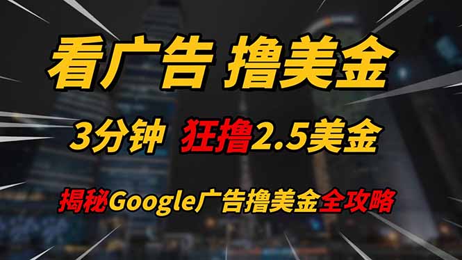 看广告，撸美金！！3分钟赚2.5美金！！日入200美金不是梦！揭秘Google…-灵创汇