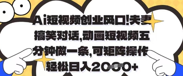 Ai短视频创业风口，夫妻搞笑对话，动画短视频五分钟做一条，可矩阵操作，轻松日入1k+【揭秘】-搞钱基地