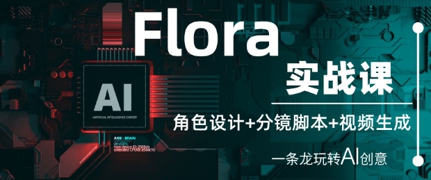 Flora实战课：角色设计+分镜脚本+视频生成，一条龙玩转AI创意-灵创汇