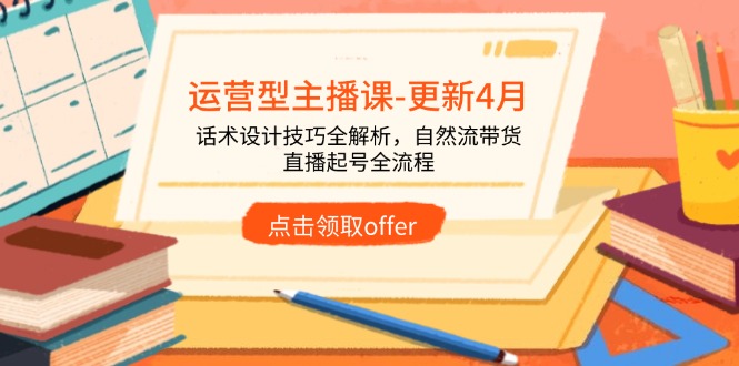 运营型主播课-更新4月，话术设计技巧全解析，自然流带货，直播起号全流程-灵创汇