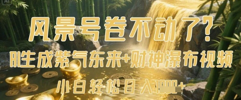 风景号卷不动了？AI一键生成紫气东来+财神瀑布视频，小白轻松日入数张-搞钱基地