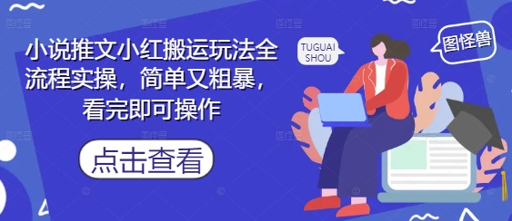小说推文小红搬运玩法全流程实操，简单又粗暴，看完即可操作-灵创汇