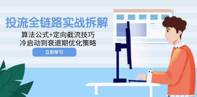 投流全链路实战拆解：算法公式+定向截流技巧，冷启动到衰退期优化策略-灵创汇