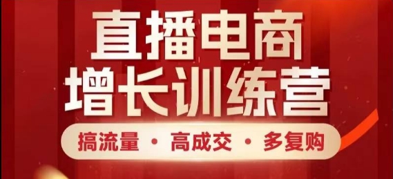直播电商增长训练营，搞流量·高成交·多复购，快速上手有思路-灵创汇