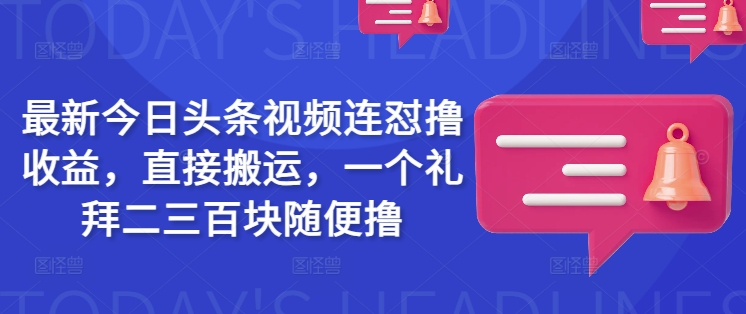最新今日头条视频连怼撸收益，直接搬运，一个礼拜二三百块随便撸-搞钱基地