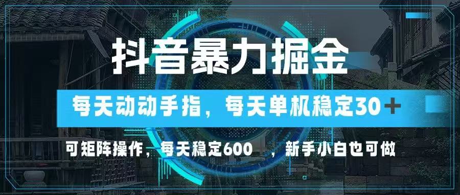 抖音暴力掘金，动动手指就可以，单机30+，可矩阵操作，每天稳定600+，…-灵创汇