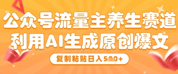 公众号流量主养生赛道，利用AI生成原创爆文，复制粘贴日入5张-灵创汇