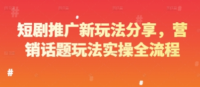 短剧推广新玩法分享，营销话题玩法实操全流程-搞钱基地