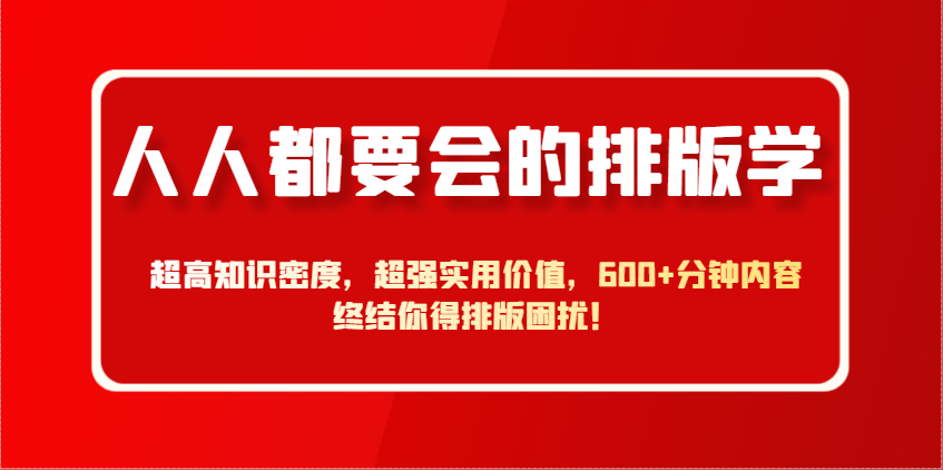 人人都要会的排版学，超高知识密度，超强实用价值，600+分钟内容终结你得排版困扰！-灵创汇
