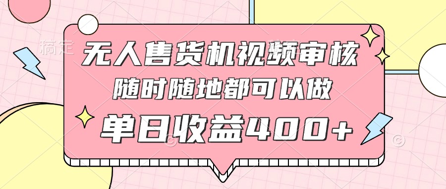 无人售货机视频审核，十秒钟一单，有手机就行，随时随地可做单日收益400+-灵创汇