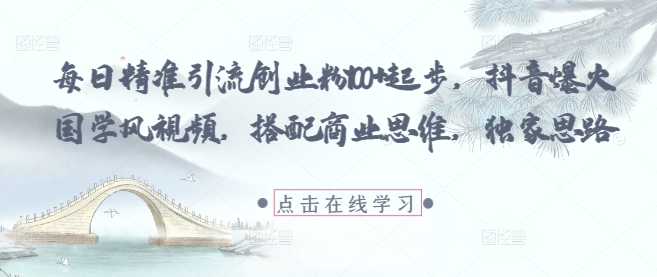 每日精准引流创业粉100+起步，抖音爆火国学风视频，搭配商业思维，独家思路-灵创汇
