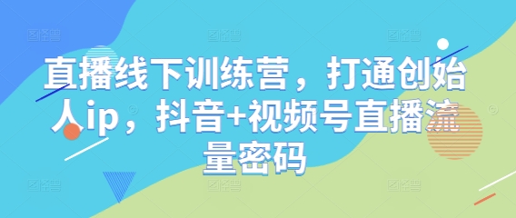 直播线下训练营，打通创始人ip，抖音+视频号直播流量密码-灵创汇