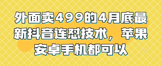 外面卖499的4月底最新抖音连怼技术，苹果安卓手机都可以-灵创汇