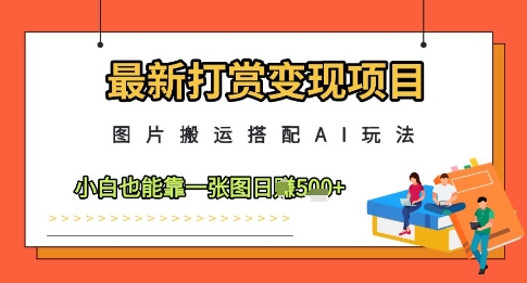 最新打赏变现项目，图片搬运搭配AI玩法，小白也能靠一张图日入5张-灵创汇