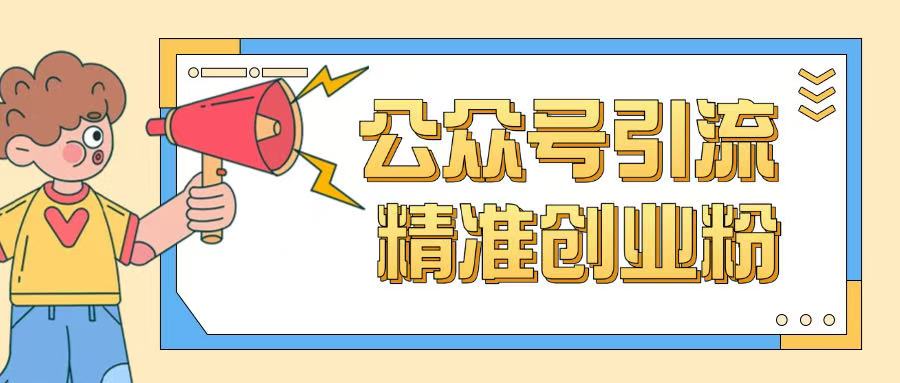 公众号引流创业粉玩法，0基础即可轻松掌握流量-搞钱基地